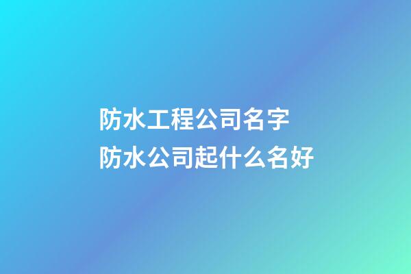 防水工程公司名字 防水公司起什么名好-第1張-公司起名-玄機派